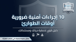 10 إجراءات أمنية ضرورية أوقات الطوارئ – دليل قوي لحماية حياتك وممتلكاتك