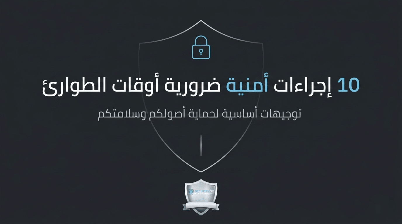 10 إجراءات أمنية ضرورية أوقات الطوارئ – دليل قوي لحماية حياتك وممتلكاتك